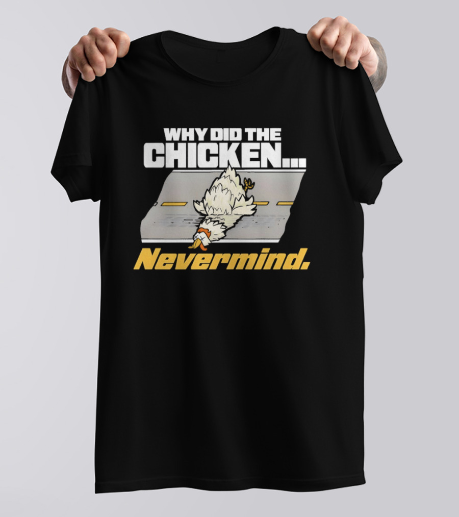 Why Did The Chicken Cross The Road Nevermind T-Shirt