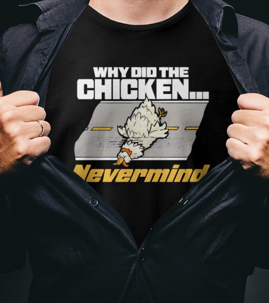 Why Did The Chicken Cross The Road Nevermind T-Shirt