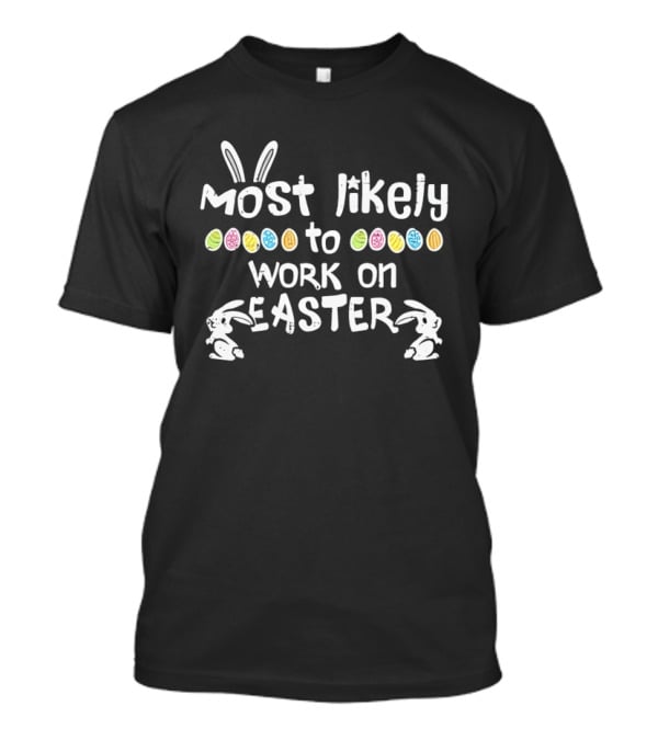 Most Likely To Work On Easter Bunny Ears And Colorful Eggs T-Shirt