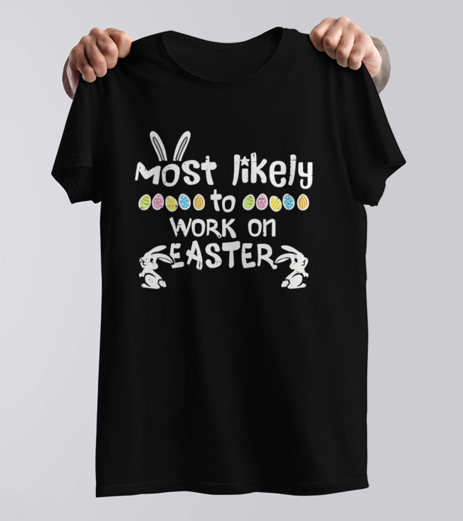 Most Likely To Work On Easter Bunny Ears And Colorful Eggs T-Shirt