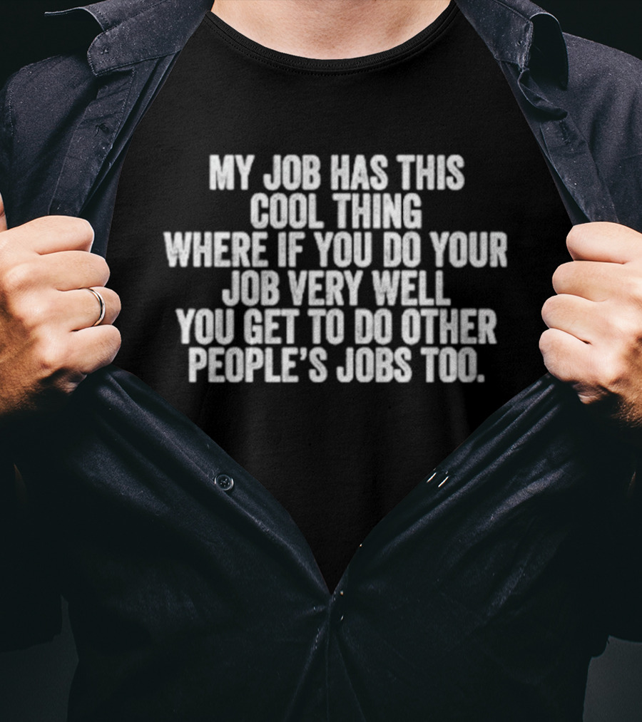 My Job Has This Cool Thing Where If You Do Your Job Very Well You Get To Do Other People's Jobs Too T-Shirt