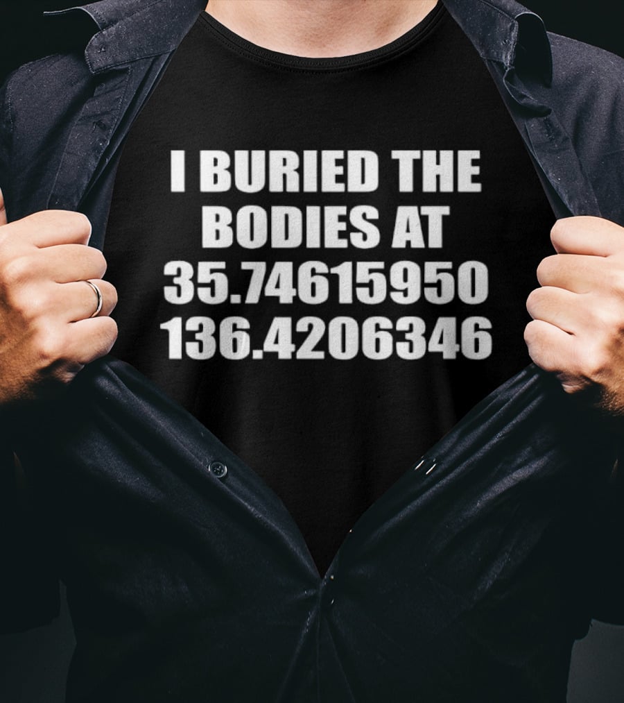 I Buried The Bodies At 35.74615950 136.4206346 Coordinates Mystery Location T-Shirt