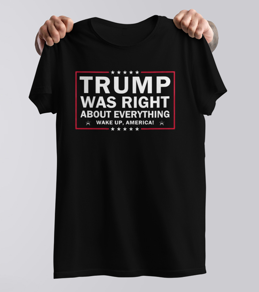 Trump Was Right About Everything Wake Up America Stars And Stripes T-Shirt