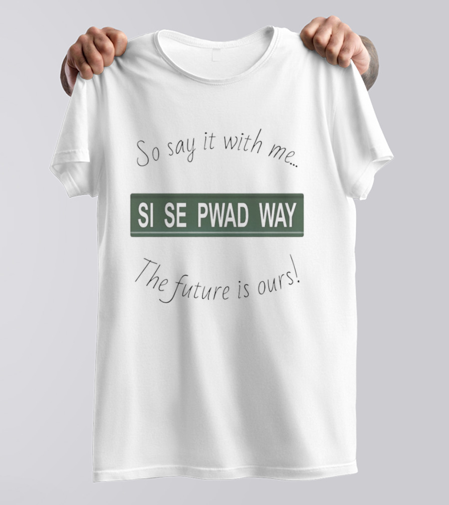 So Say It With Me Si Se Pwad Way The Future Is Ours T-Shirt