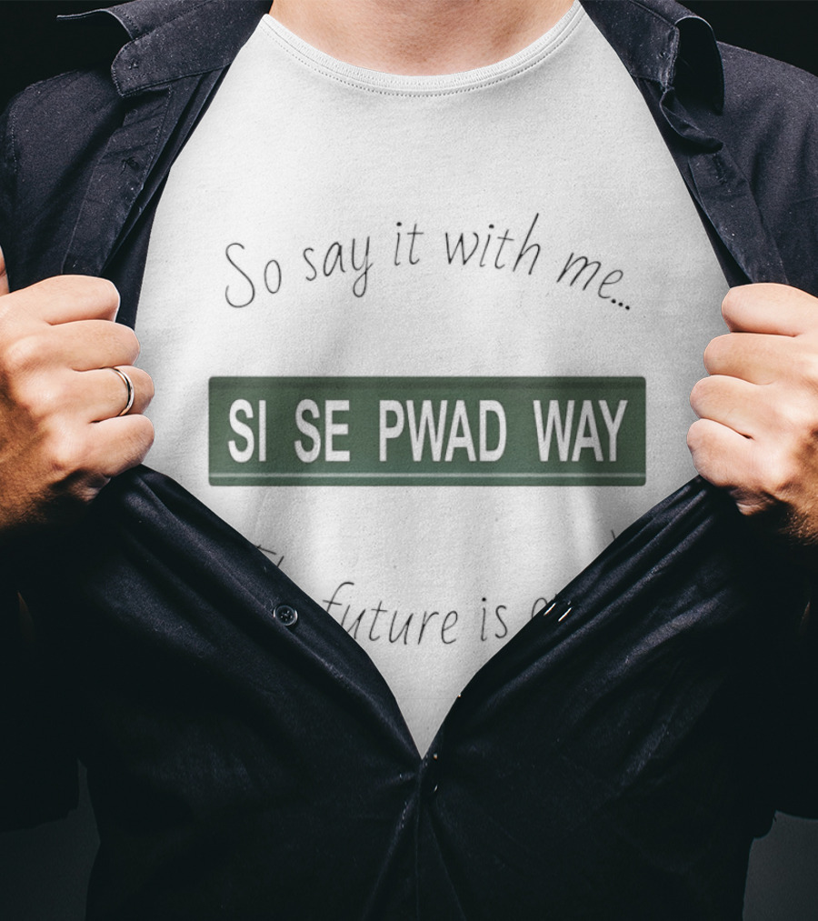 So Say It With Me Si Se Pwad Way The Future Is Ours T-Shirt