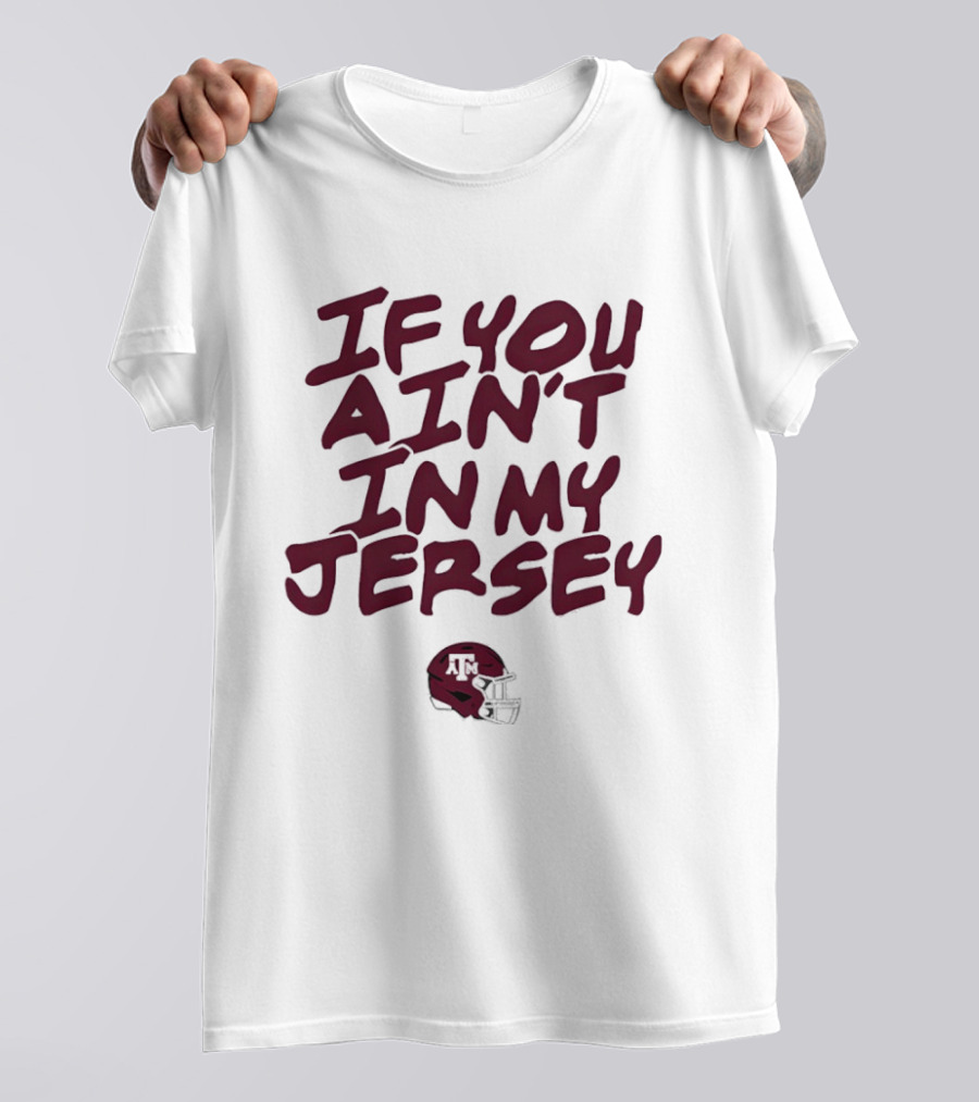 Texas A&M Aggies Helmet If You Ain't In My Jersey T-Shirt