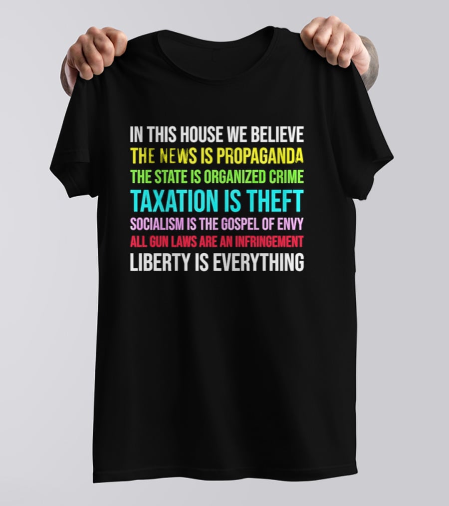 In This House We Believe Libertarian Liberty News Propaganda State Organized Crime Taxation Theft Socialism Gospel Envy Gun Laws Infringement T-Shirt