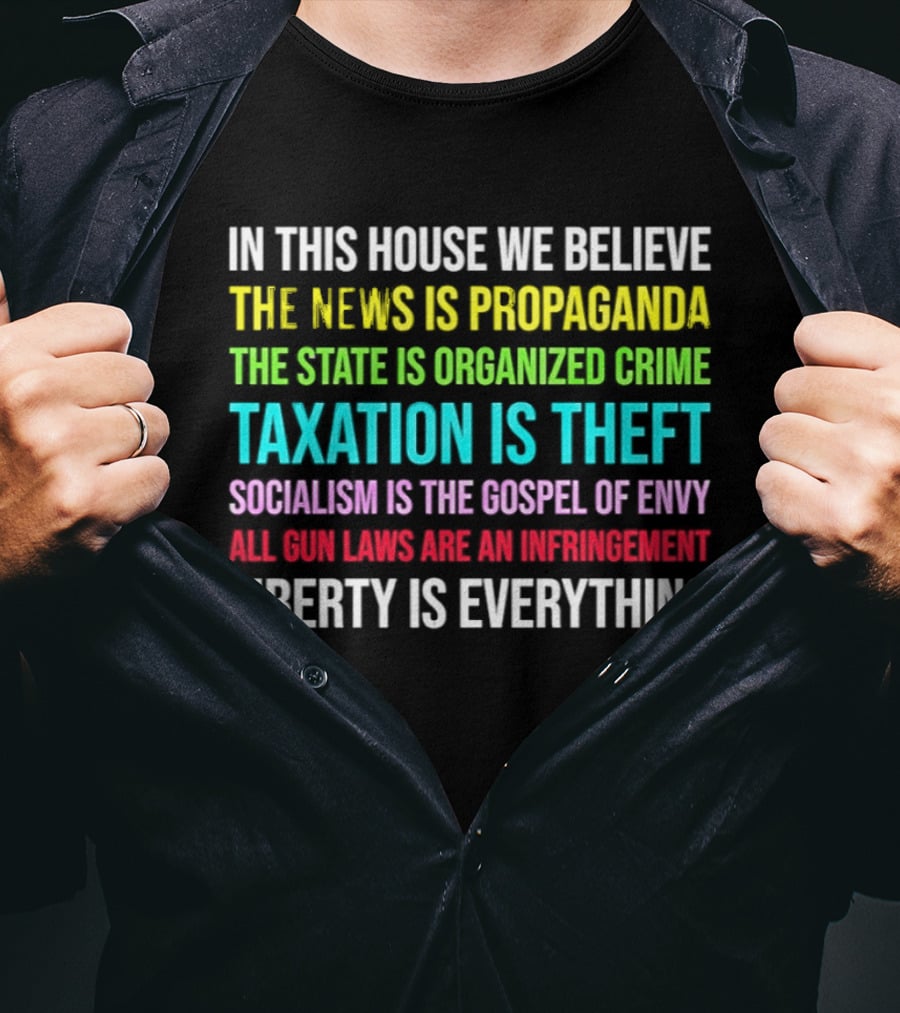 In This House We Believe Libertarian Liberty News Propaganda State Organized Crime Taxation Theft Socialism Gospel Envy Gun Laws Infringement T-Shirt
