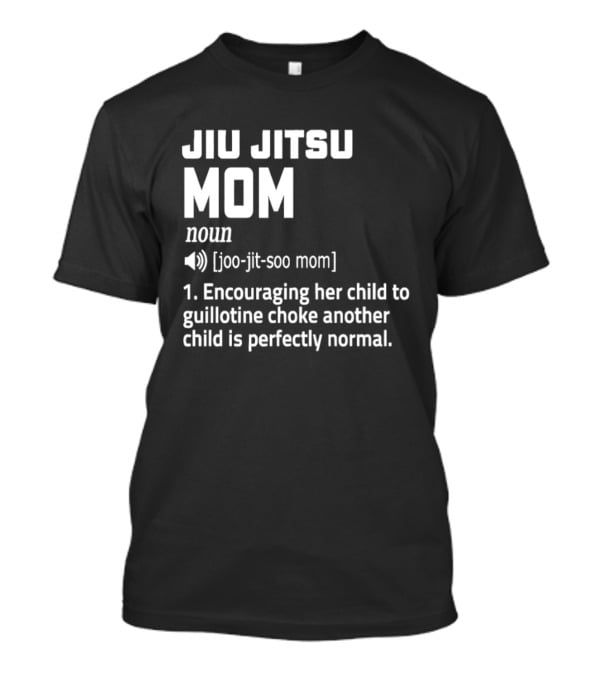 Jiu Jitsu Mom Noun Encouraging Her Child To Guillotine Choke Another Child Is Perfectly Normal T-Shirt