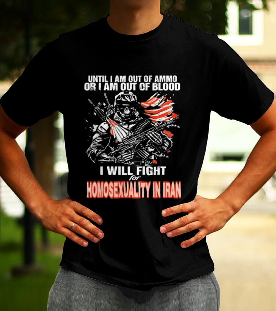 Until I Am Out Of Ammo Or Blood I Will Fight For Homosexuality In Iran T-Shirt