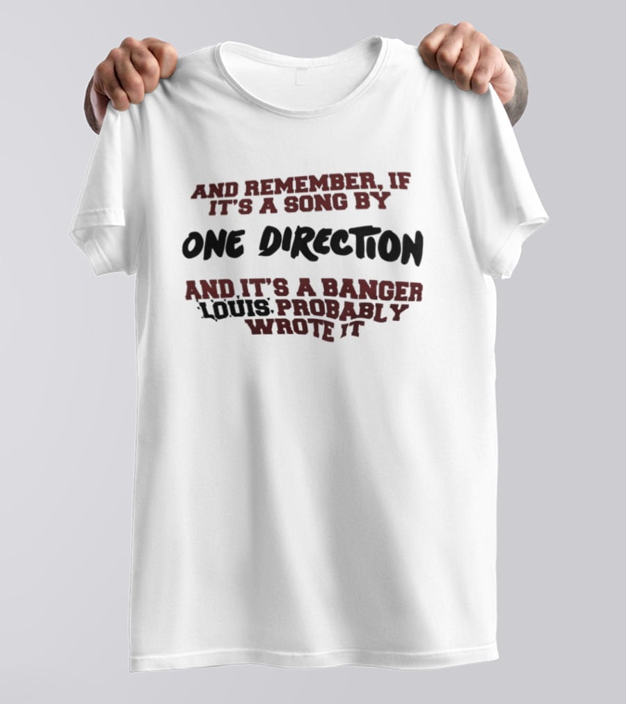 And Remember If It's A Song By One Direction And It's A Banger Louis Probably Wrote It T-Shirt