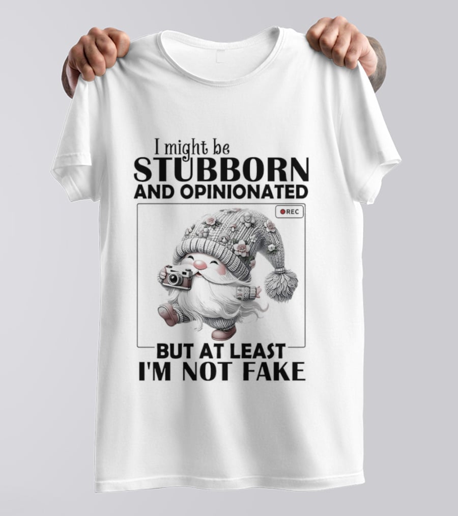 I Might Be Stubborn And Opinionated Gnome But At Least I'm Not Fake T-Shirt