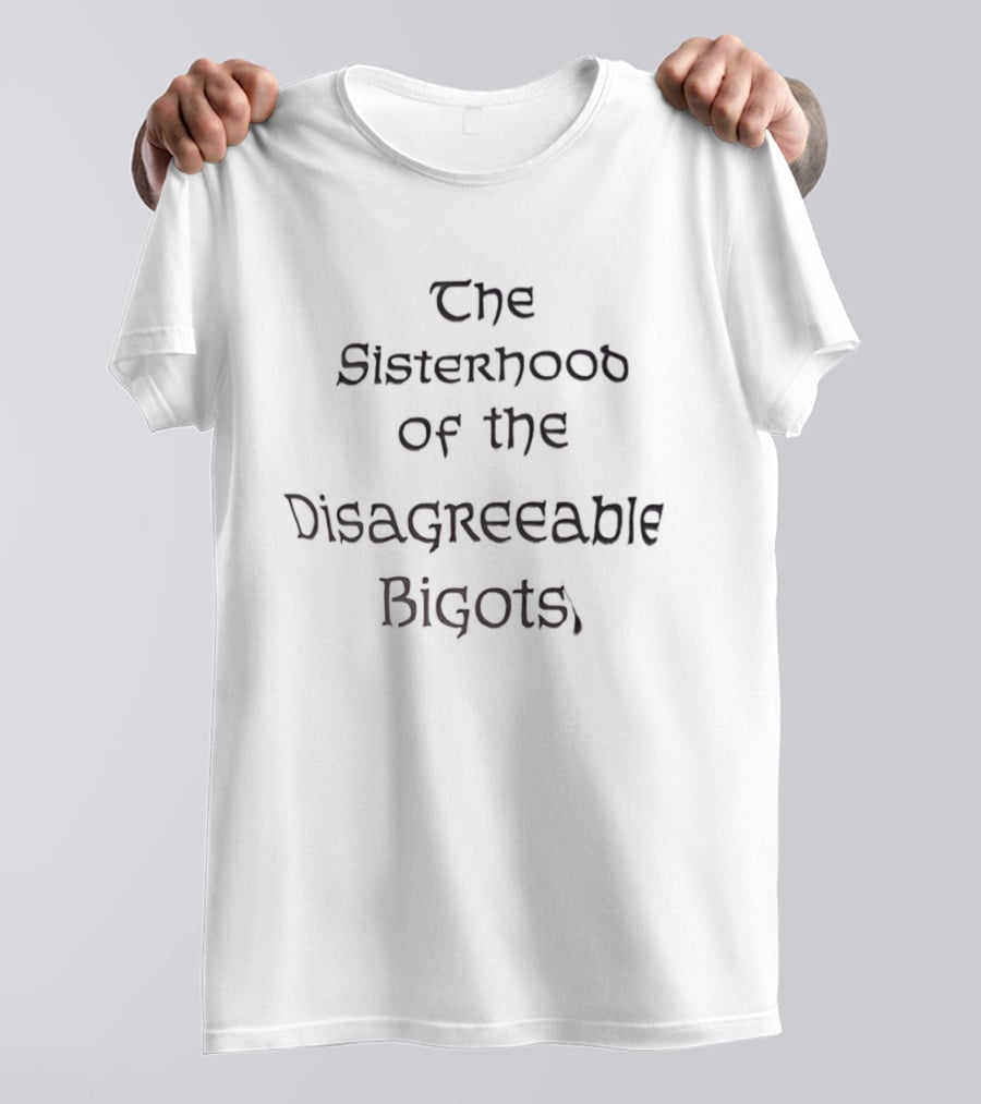 The Sisterhood Of The Disagreeable Bigots T-Shirt