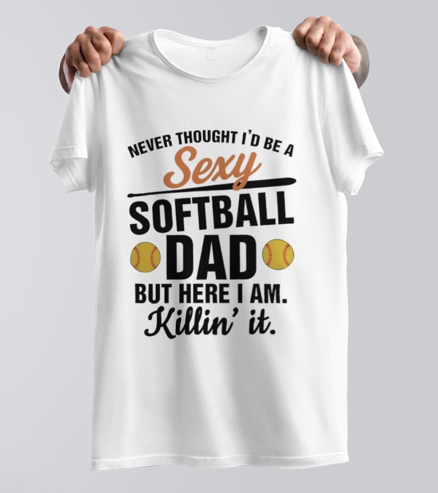Never Thought I'd Be A Sexy Softball Dad But Here I Am Killin' It T-Shirt