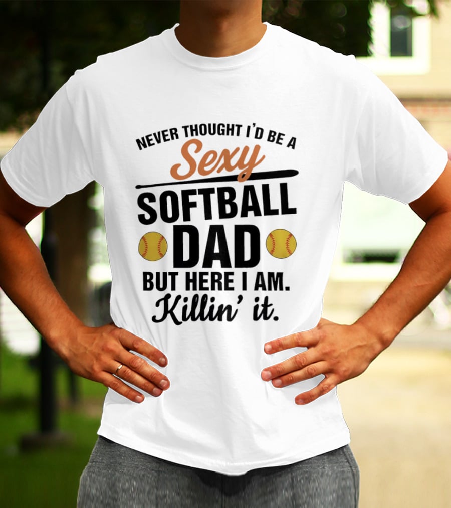Never Thought I'd Be A Sexy Softball Dad But Here I Am Killin' It T-Shirt