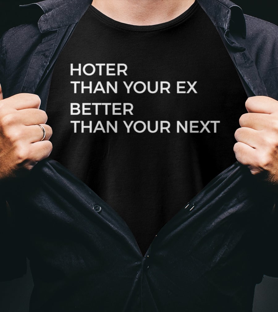 Hotter Than Your Ex Better Than Your Next T-Shirt