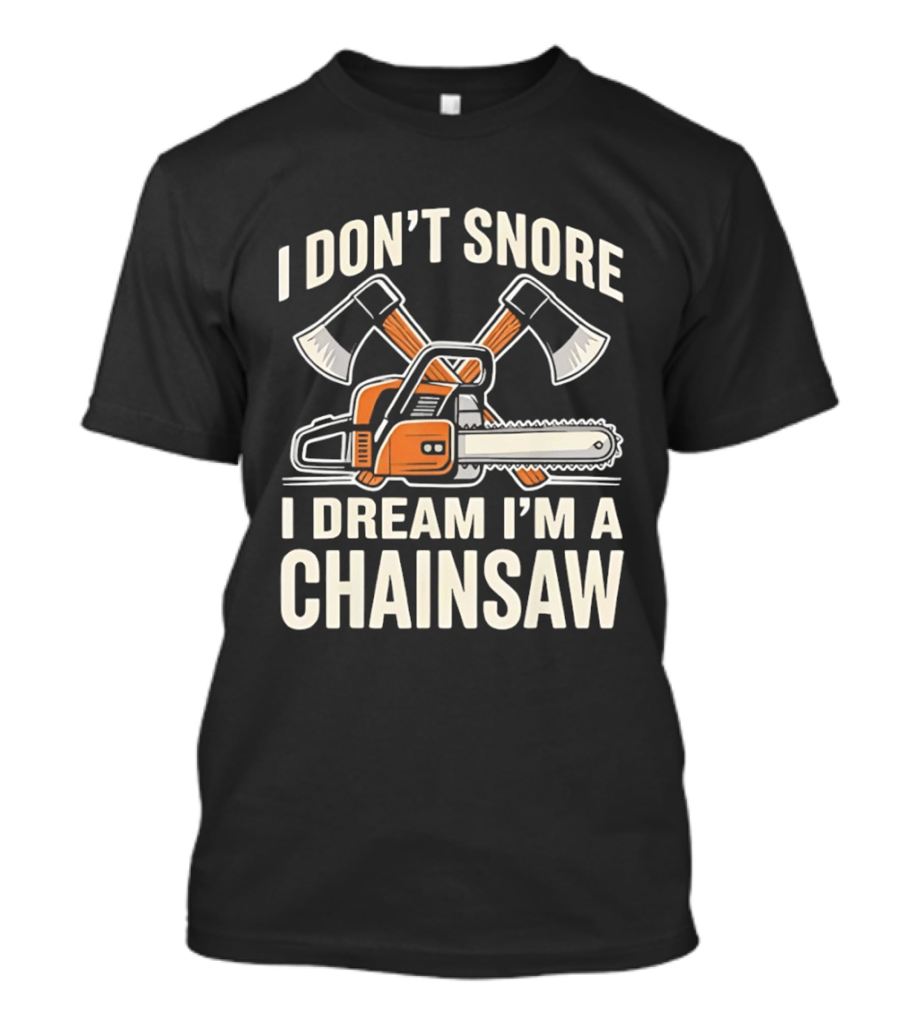 I Don't Snore I Dream I'm A Chainsaw Lumberjack With Crossed Axes T-Shirt