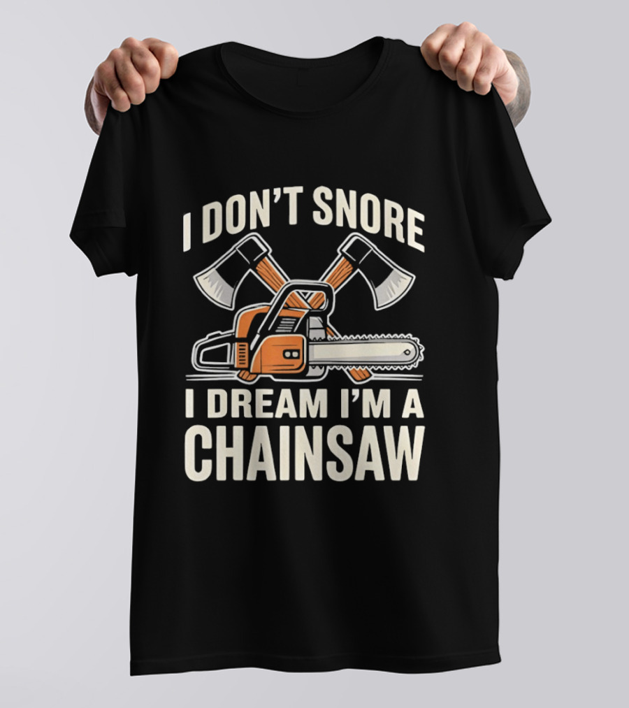 I Don't Snore I Dream I'm A Chainsaw Lumberjack With Crossed Axes T-Shirt