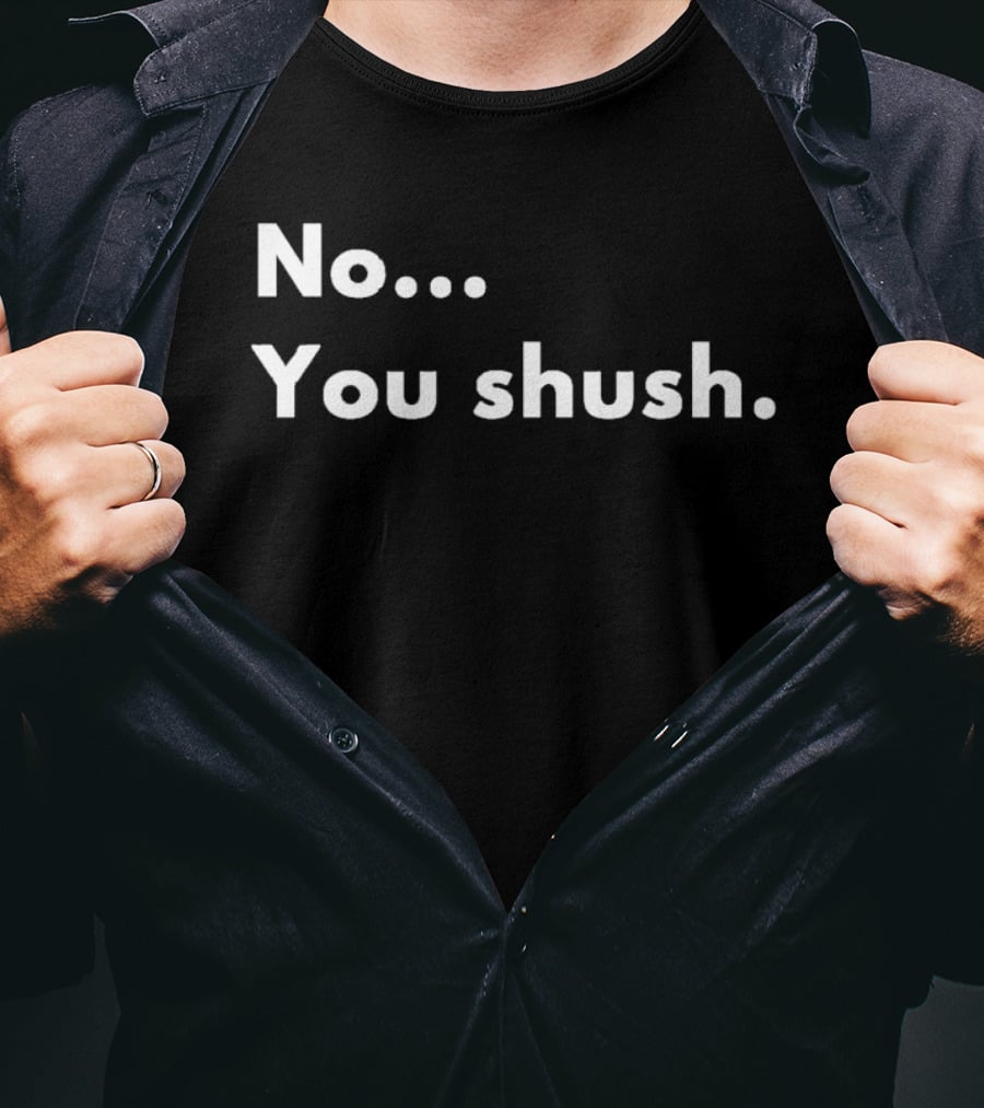 No You Shush Bold Statement Text Humor T-Shirt