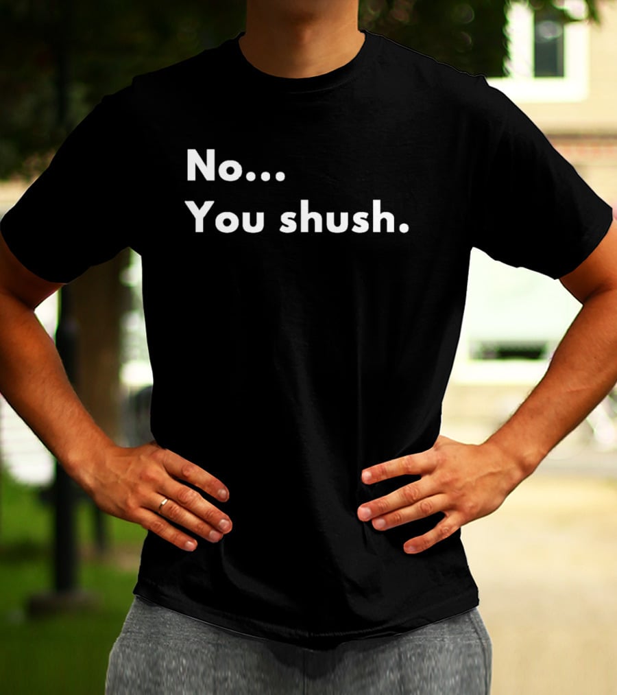 No You Shush Bold Statement Text Humor T-Shirt