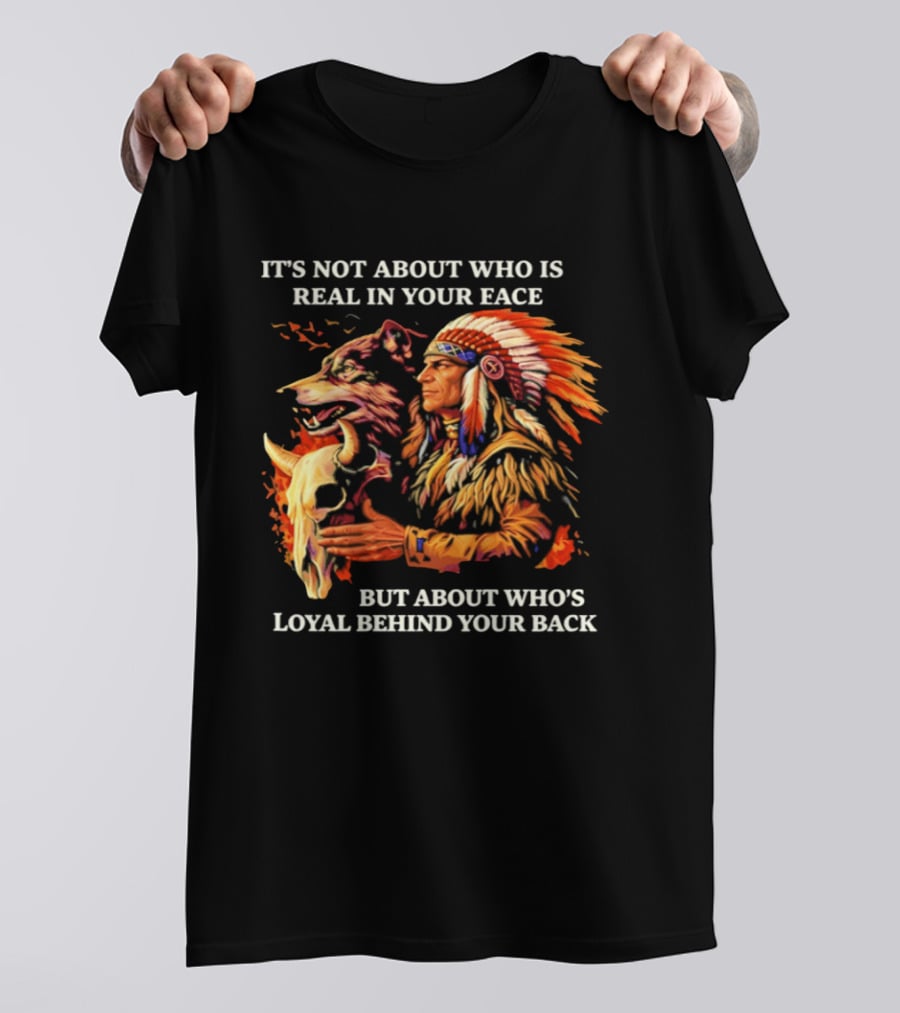 Native American Loyalty Wisdom It's Not About Who Is Real In Your Face T-Shirt
