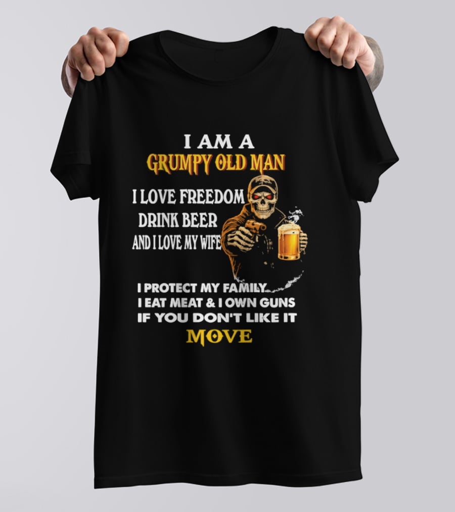 I Am A Grumpy Old Man I Love Freedom Drink Beer And I Love My Wife I Protect My Family I Eat Meat And I Own Guns If You Don't Like It Move T-Shirt