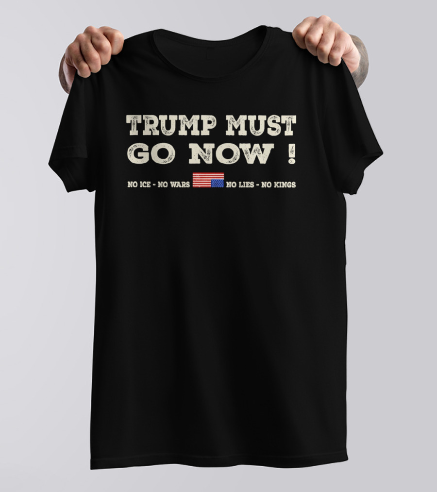 Trump Must Go Now No Ice No Wars No Lies No Kings Flag T-Shirt