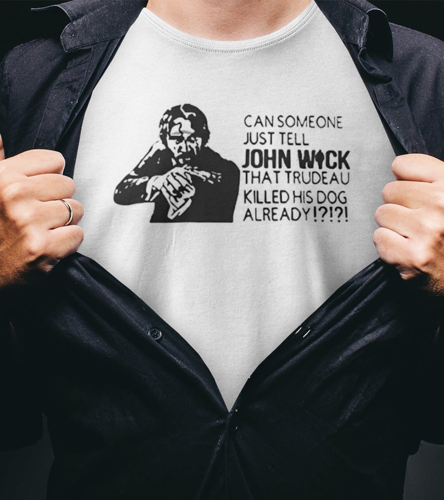 John Wick Trudeau Killed His Dog AlreadyTell T-Shirt