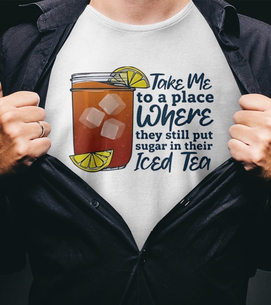 Take Me To A Place Where They Still Put Sugar In Their Iced Tea Classic Beverage T-Shirt