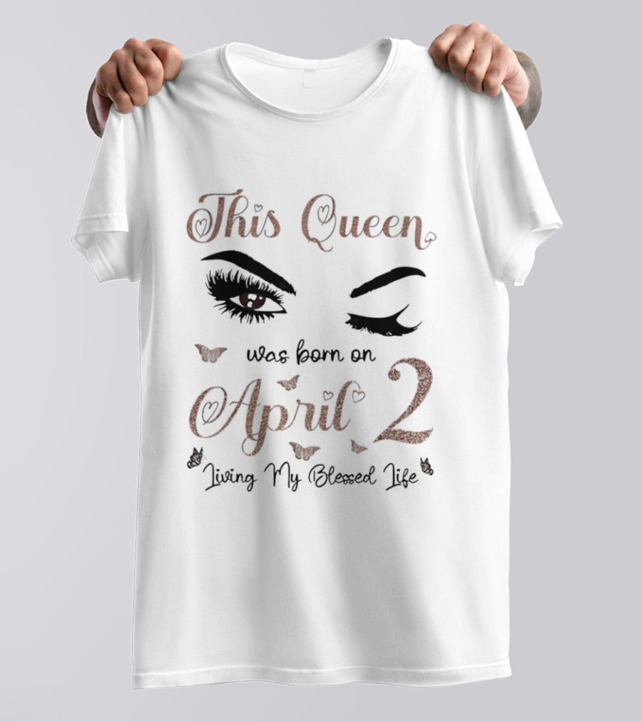 This Queen Was Born On April 2 Living My Blessed Life Eyes And Hearts T-Shirt