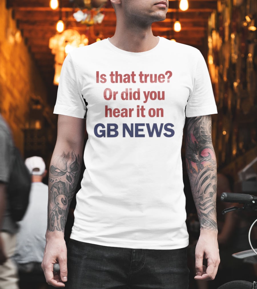 Is That True Or Did You Hear It On GB News T-Shirt