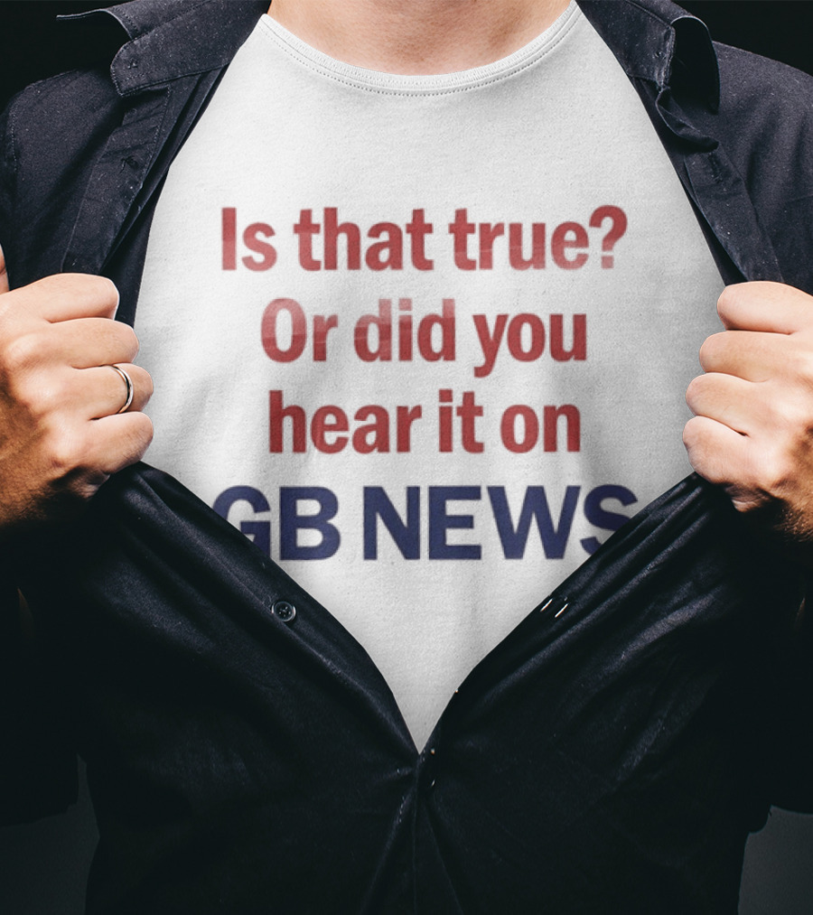 Is That True Or Did You Hear It On GB News T-Shirt