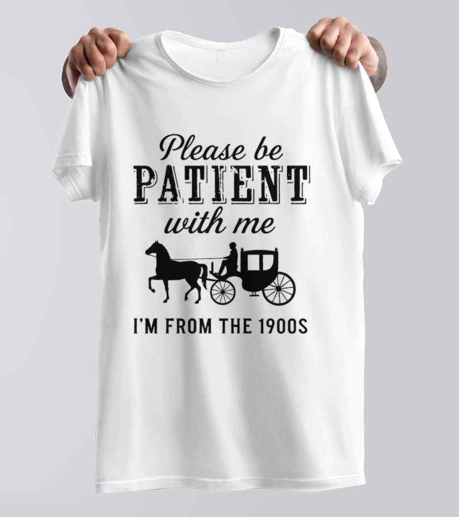 Please Be Patient With Me Horse And Carriage I'm From The 1900s T-Shirt