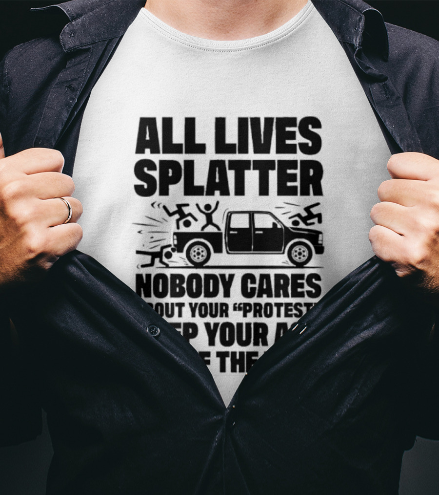 All Lives Splatter Nobody Cares About Your Protest Keep Your Ass Out Of The Road T-Shirt