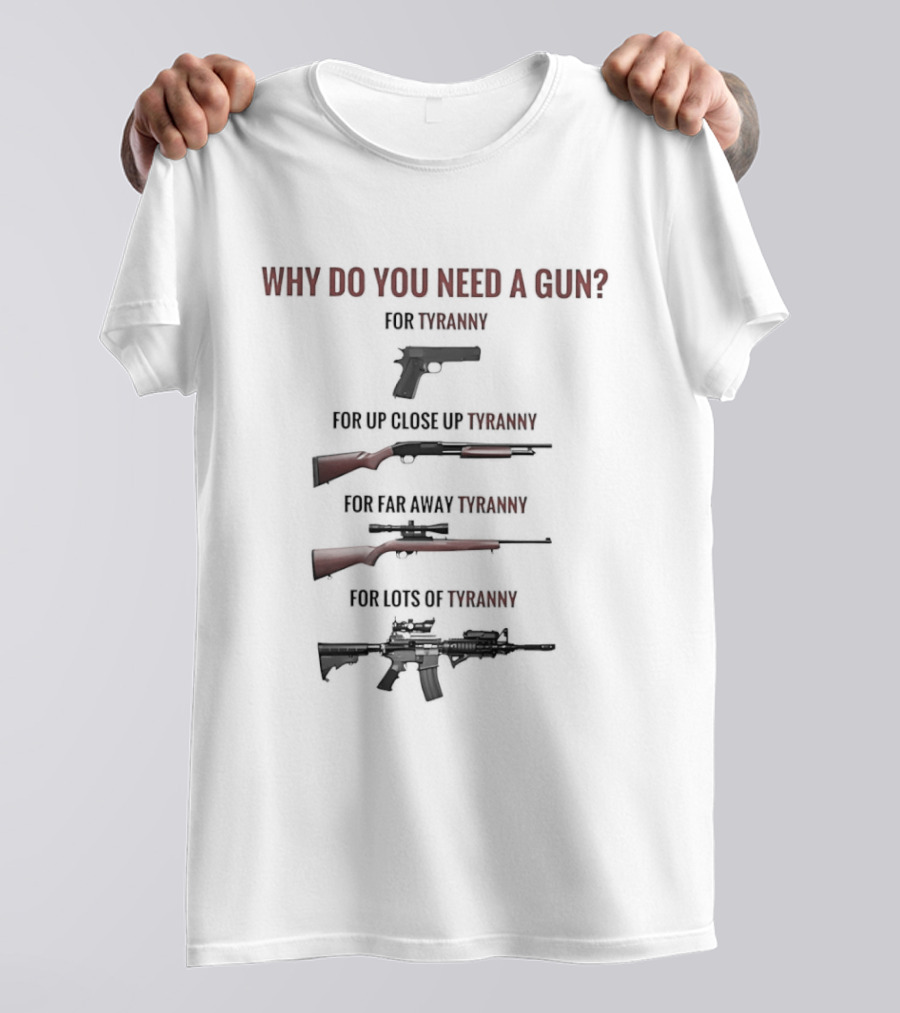 Why Do You Need A Gun For Tyranny Up Close Go Away Lots Of Freedom T-Shirt