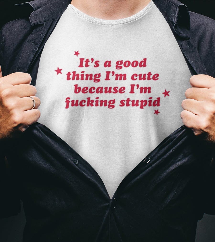 It's A Good Thing I'm Cute Because I'm Fucking Stupid Four Stars T-Shirt