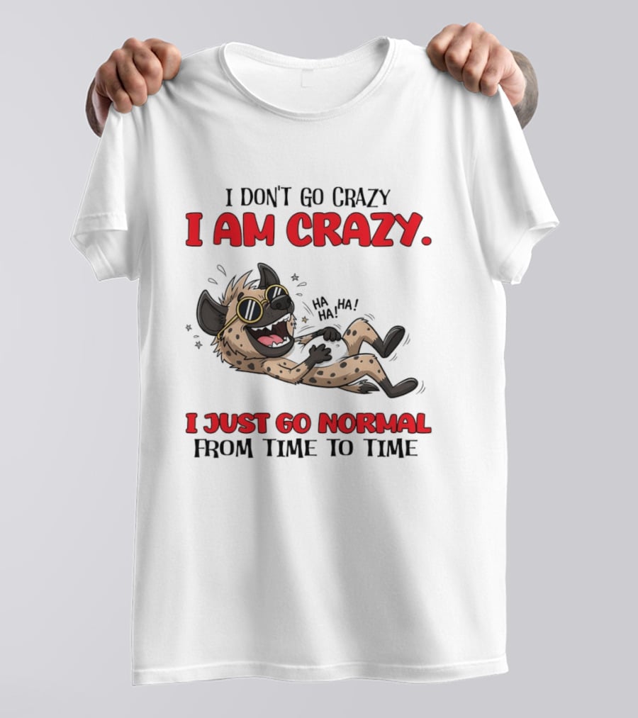I Don't Go Crazy I Am Crazy Funny Hyena I Just Go Normal From Time To Time T-Shirt