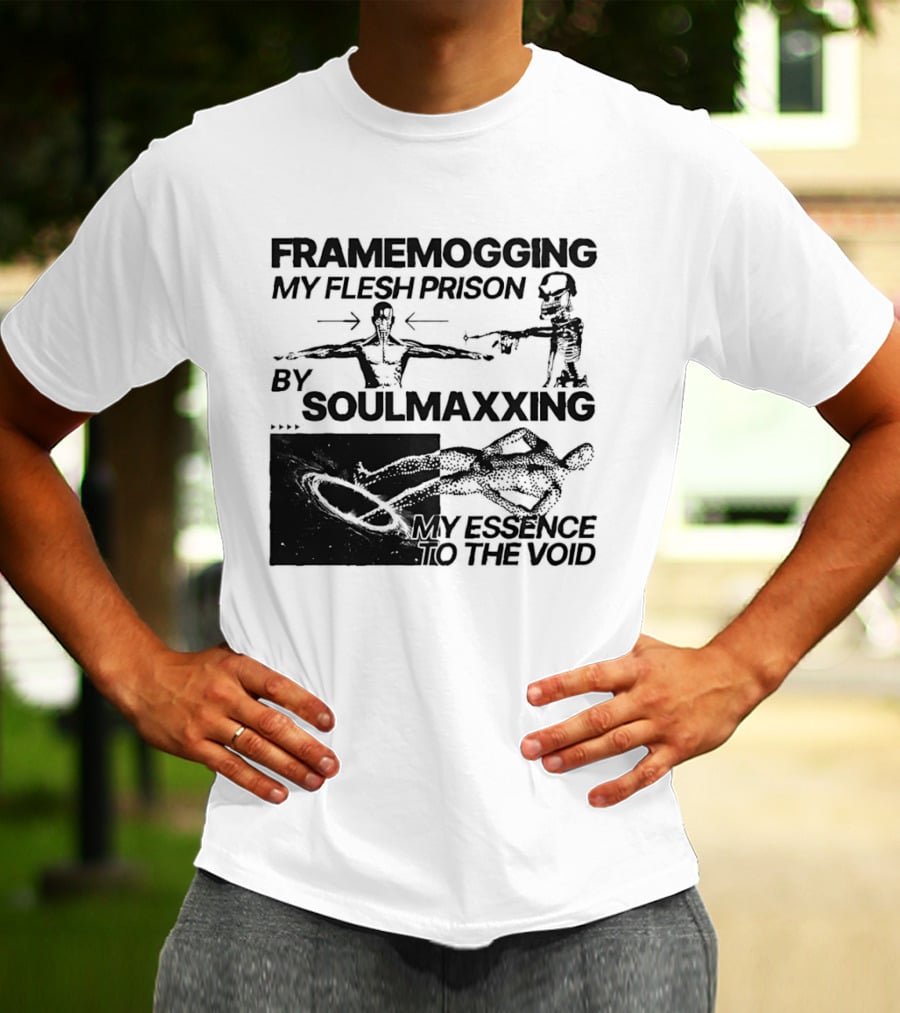 Framemogging My Flesh Prison By Soulmaxxing Essence To The Void T-Shirt