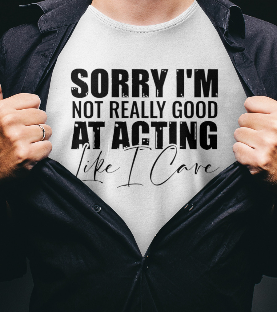 Sorry I'm Not Really Good At Acting Like I Care T-Shirt