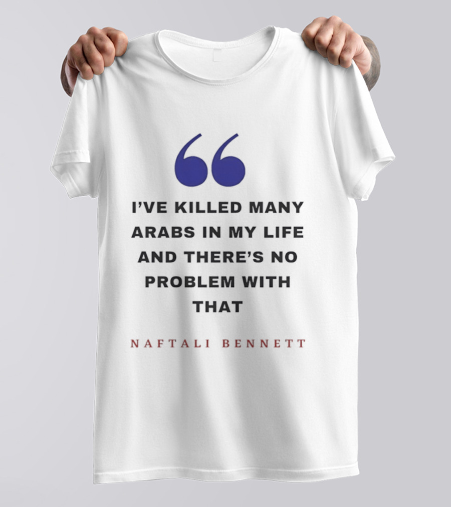 Naftali Bennett I’ve Killed Many Arabs In My Life And There’s No Problem With That T-Shirt