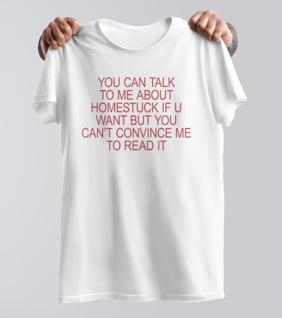 You Can Talk To Me About Homestuck If U Want But You Can't Convince Me To Read It T-Shirt