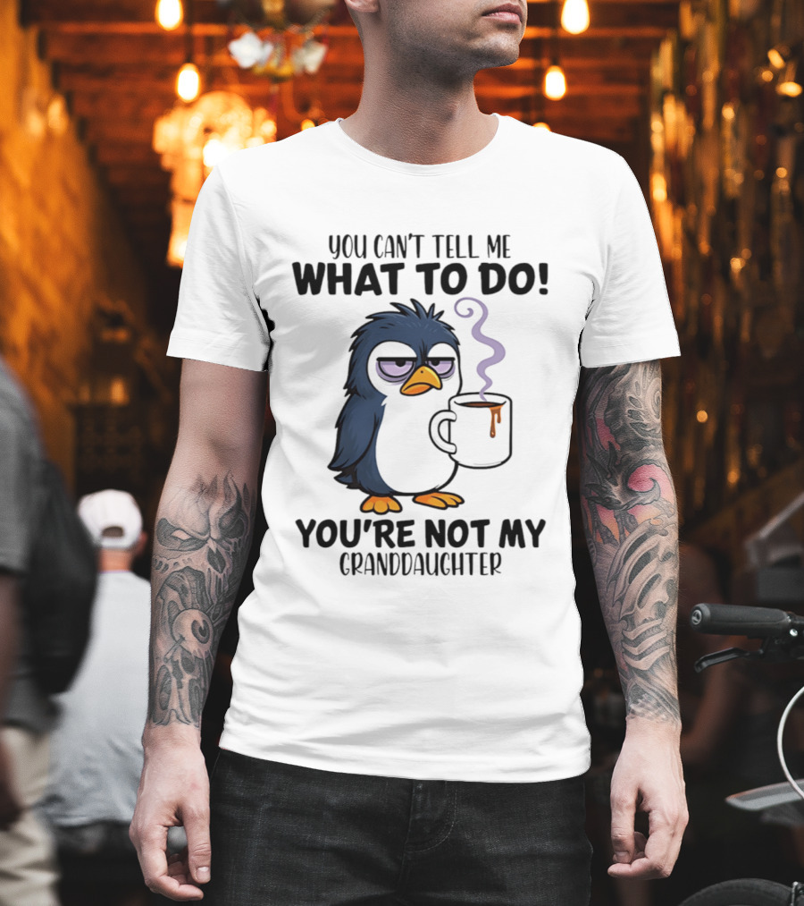 You Can't Tell Me What To Do Penguin Coffee You're Not My Granddaughter T-Shirt