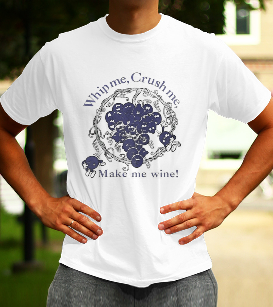 Whip Me Crush Me Make Me Wine Grapes Vine Wine Making T-Shirt