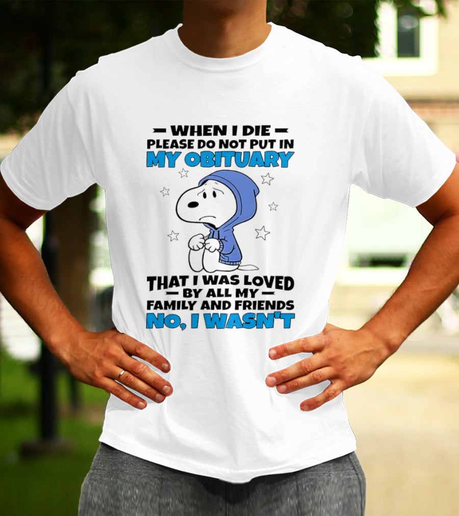 Snoopy When I Die Please Do Not Put In My Obituary That I Was Loved By All My Family And Friends No I Wasn't T-Shirt