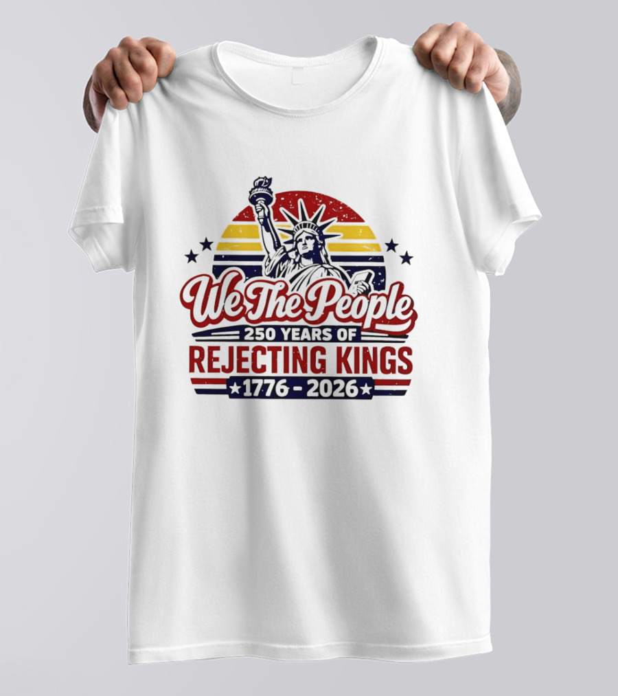 We The People 250 Years Of Rejecting Kings 1776 2026 Liberty Statue Anniversary Celebration T-Shirt