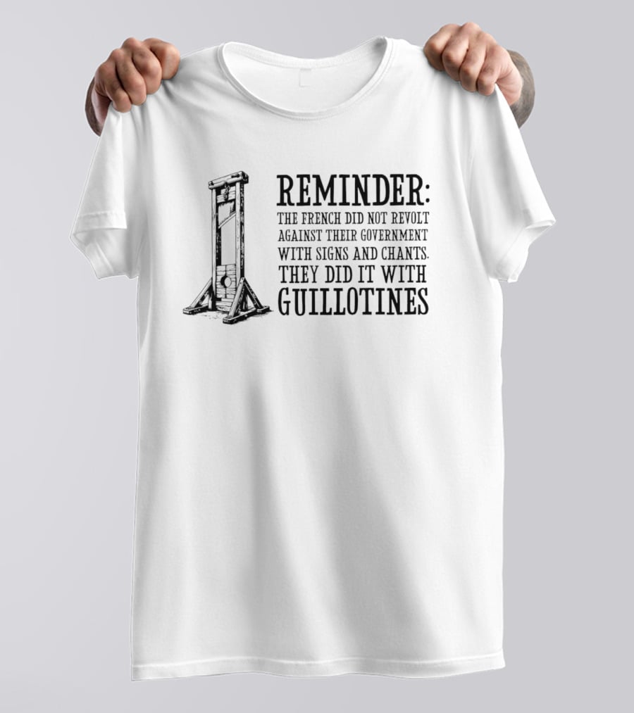 REMINDER The French Did Not Revolt Against Their Government With Signs And Chants They Did It With Guillotines T-Shirt