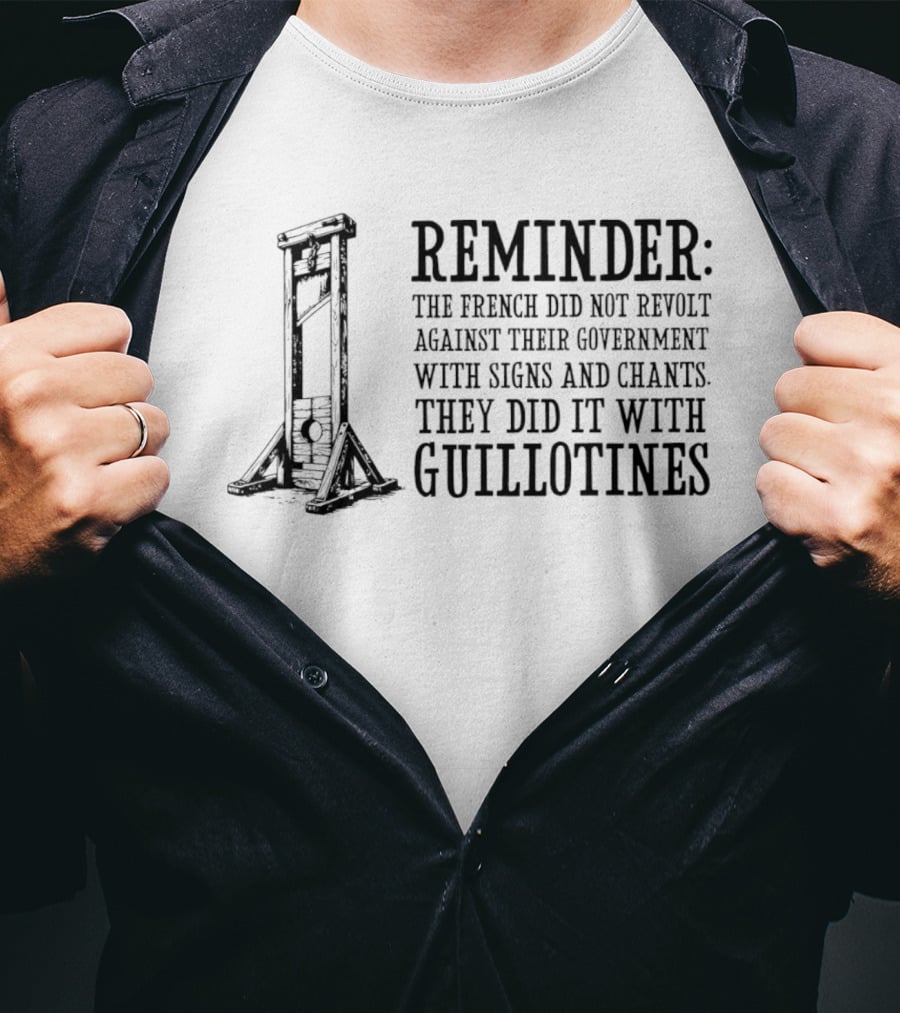 REMINDER The French Did Not Revolt Against Their Government With Signs And Chants They Did It With Guillotines T-Shirt