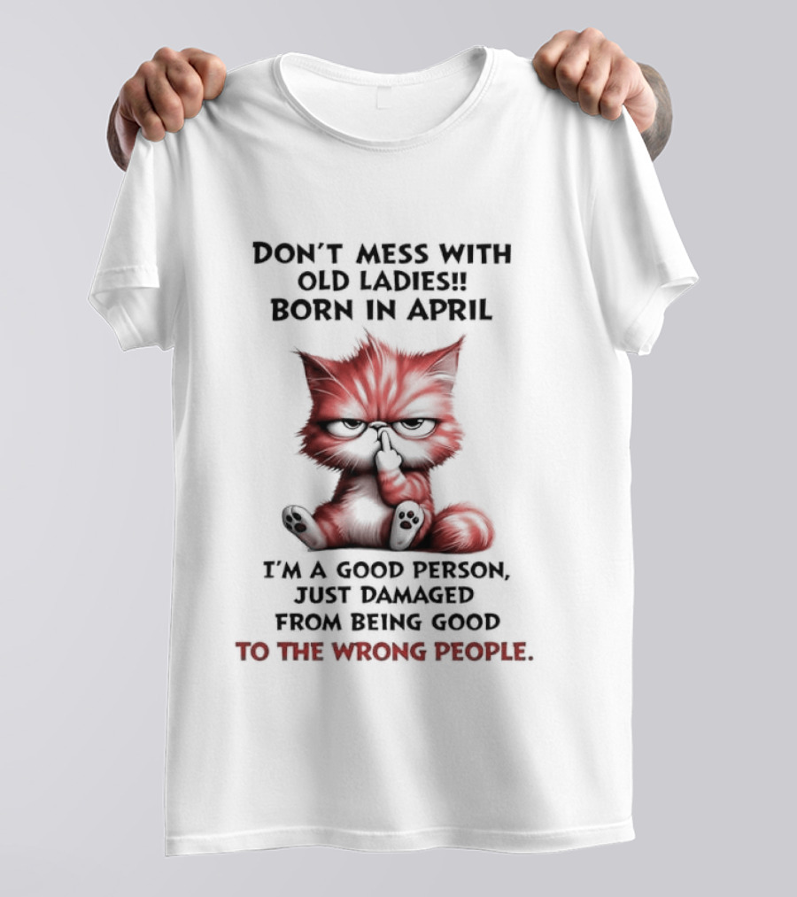 Don't Mess With Old Ladies Born In April Angry Cat Middle Finger I'm A Good Person Damaged From Being Good To The Wrong People T-Shirt