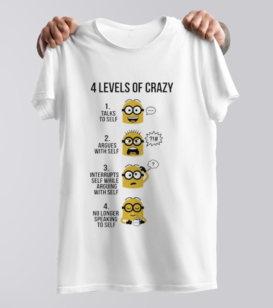 Minion 4 Levels Of Crazy Talks To Self Argues With Self Interrupts No Longer Speaking T-Shirt