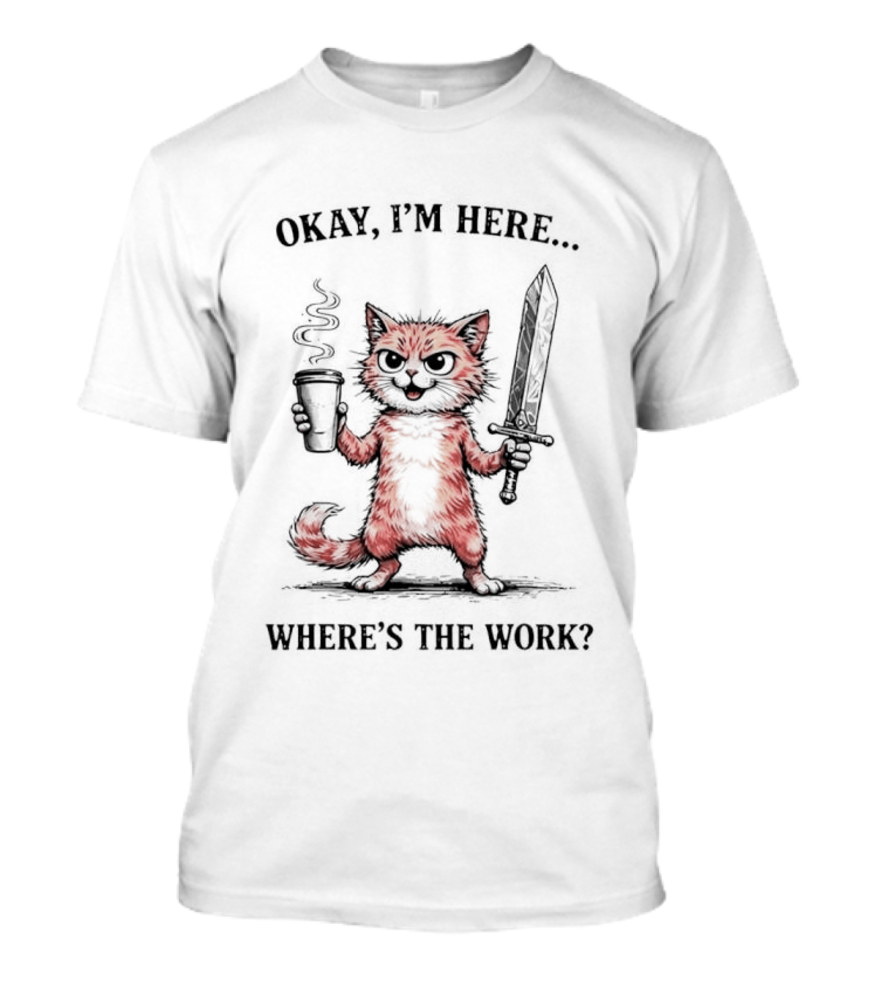Okay I'm Here Where's The Work Cat Coffee Sword Meme T-Shirt